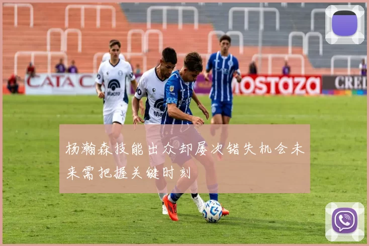 杨瀚森技能出众却屡次错失机会未来需把握关键时刻