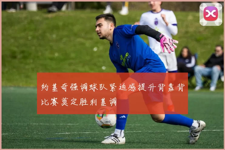 约基奇强调球队紧迫感提升背靠背比赛奠定胜利基调