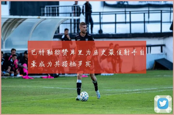 巴特勒称赞库里为历史最佳射手自豪成为其搭档罗宾