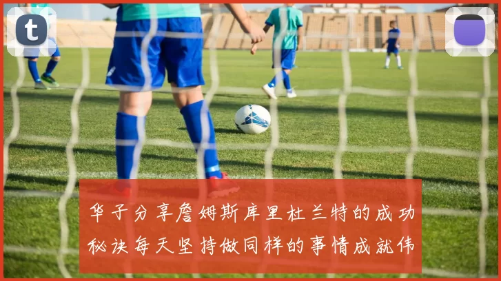 华子分享詹姆斯库里杜兰特的成功秘诀每天坚持做同样的事情成就伟大人生