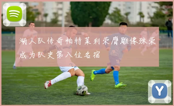 湖人队传奇帕特莱利荣膺雕像殊荣成为队史第八位名宿