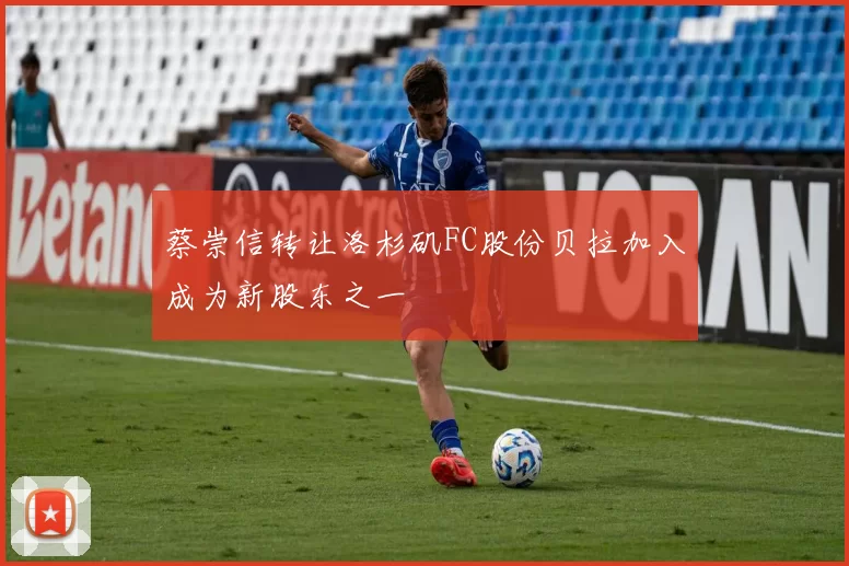 蔡崇信转让洛杉矶FC股份贝拉加入成为新股东之一