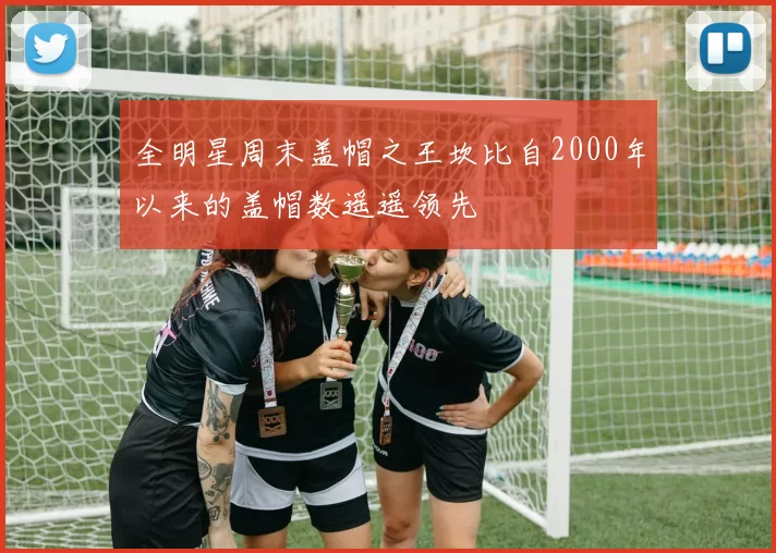 全明星周末盖帽之王坎比自2000年以来的盖帽数遥遥领先