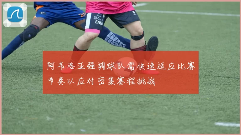阿韦洛亚强调球队需快速适应比赛节奏以应对密集赛程挑战