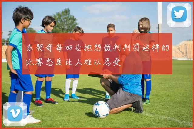 东契奇每回合抱怨裁判判罚这样的比赛态度让人难以忍受