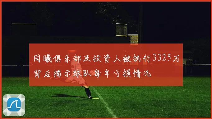 同曦俱乐部及投资人被执行3325万背后揭示球队每年亏损情况