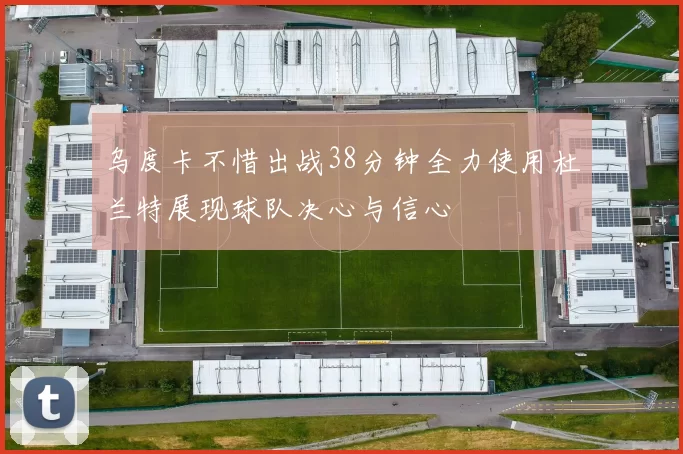 乌度卡不惜出战38分钟全力使用杜兰特展现球队决心与信心