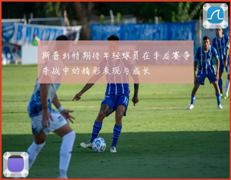斯普利特期待年轻球员在季后赛争夺战中的精彩表现与成长