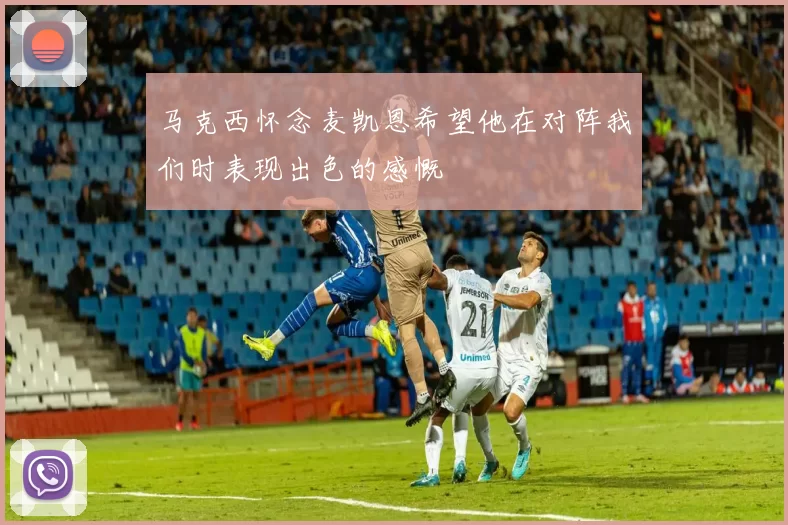 马克西怀念麦凯恩希望他在对阵我们时表现出色的感慨