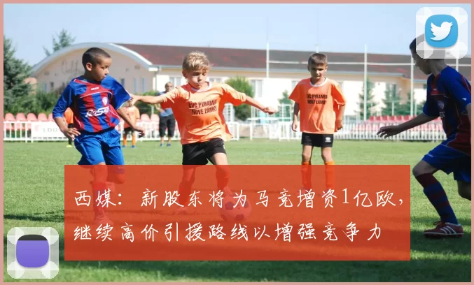 西媒：新股东将为马竞增资1亿欧，继续高价引援路线以增强竞争力